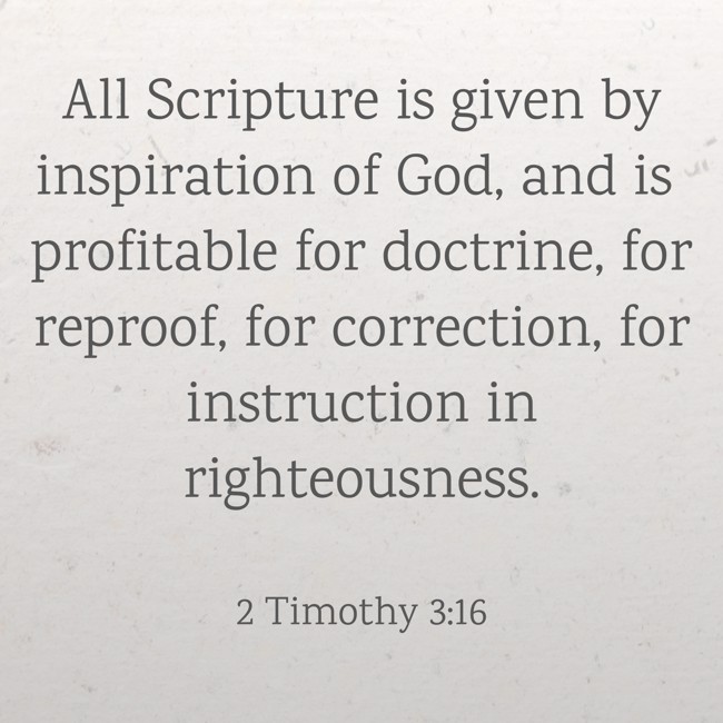 All Scripture is given by inspiration of God, and is profitable for doctrine, for reproof, for correction, for instruction in righteousness. - 2 Timothy 3:16