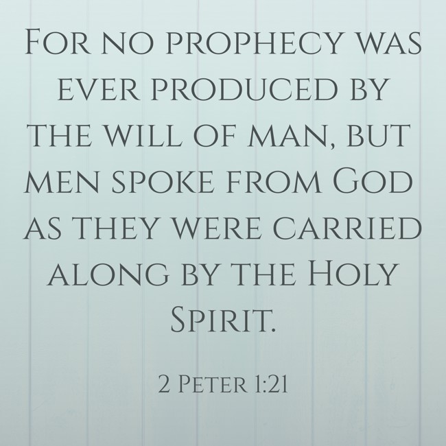 For no prophecy was ever produced by the will of man, but men spoke from God as they were carried along by the Holy Spirit. - 2 Peter 1:21