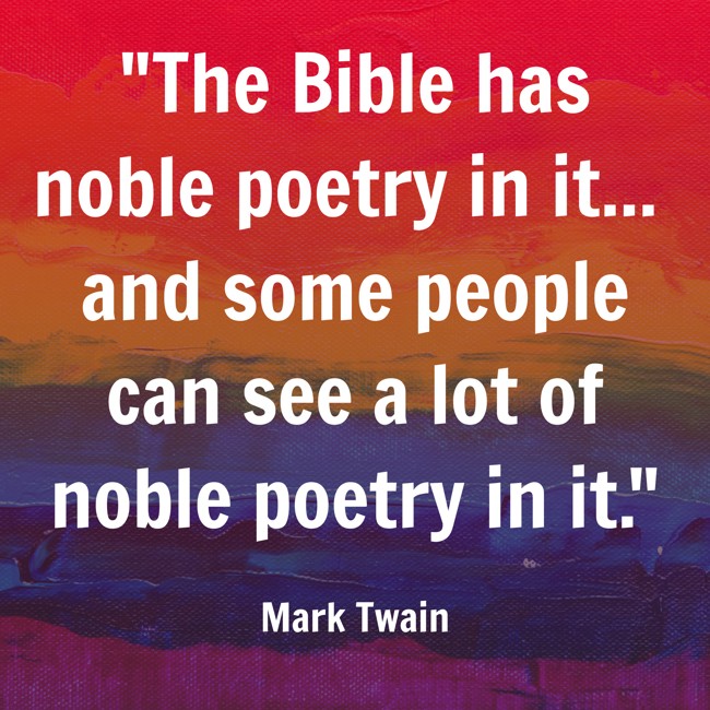 The Bible has noble poetry in it... and some people can see a lot of noble poetry in it. - Mark Twain