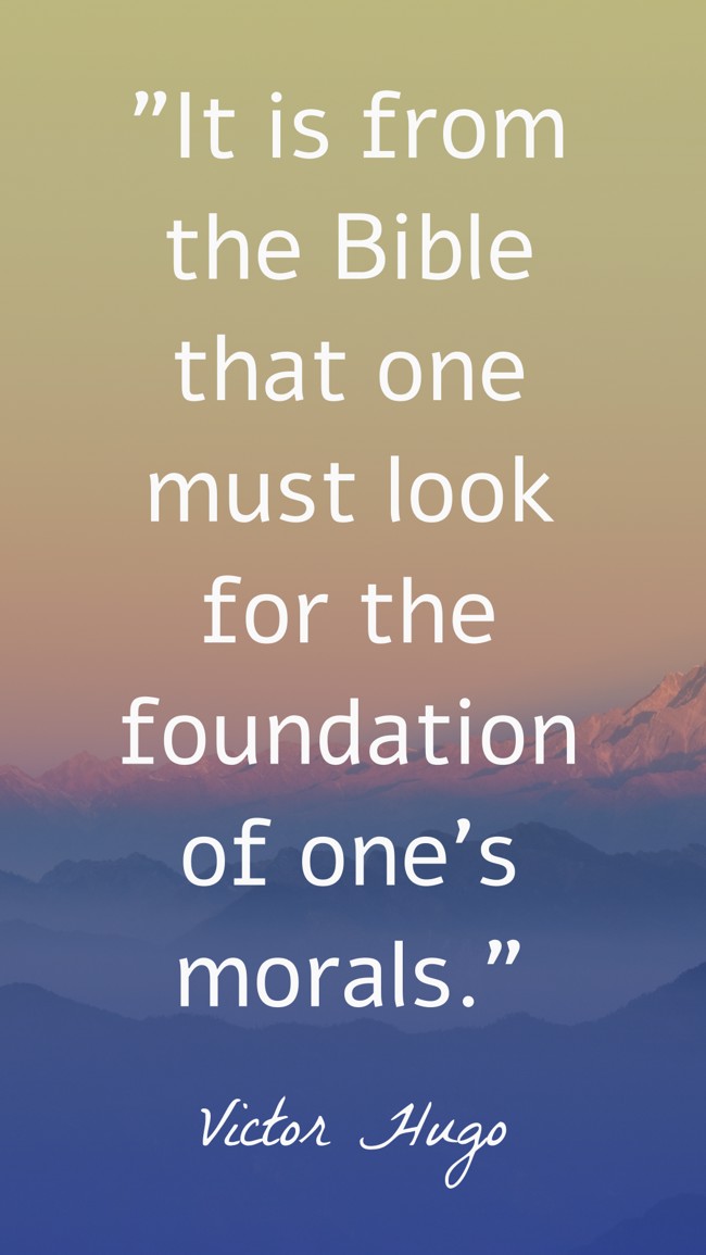 It is from the Bible that one must look for the foundation of one's morals. - Victor Hugo