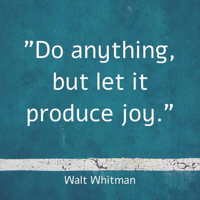 Do anything, but let it produce joy. - Walt Whitman