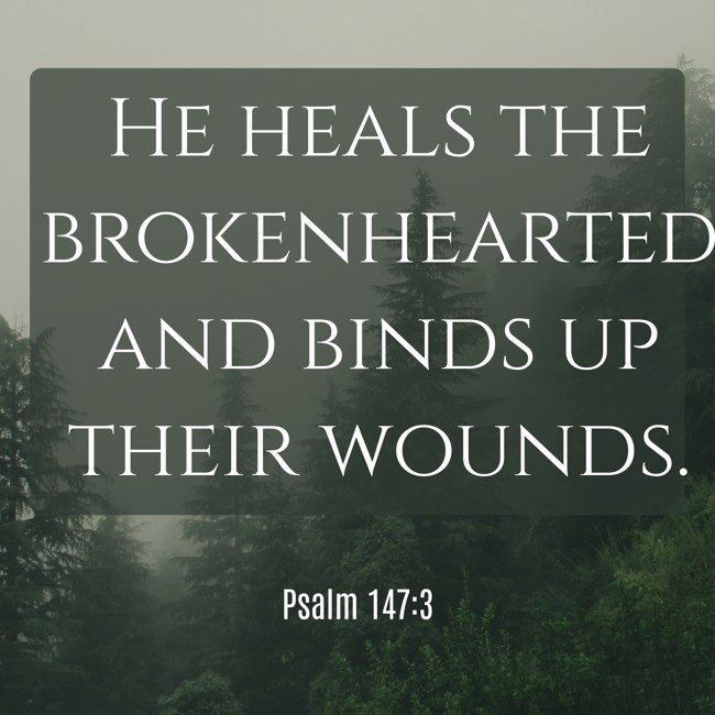 He heals the brokenhearted and binds up their wounds. - Psalm 147:3