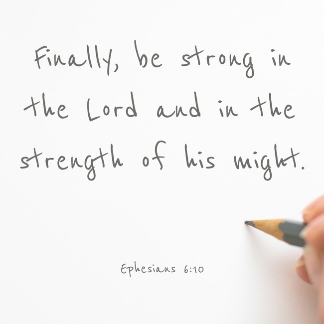 Finally, be strong in the Lord and in the strength of his might. - Ephesians 6:10