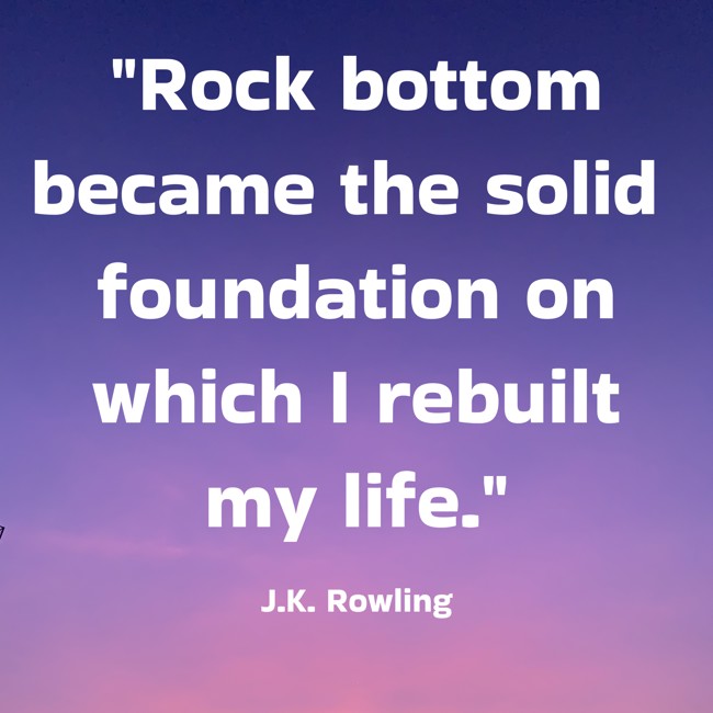Rock bottom became the solid foundation on which I rebuilt my life. - J.K. Rowling