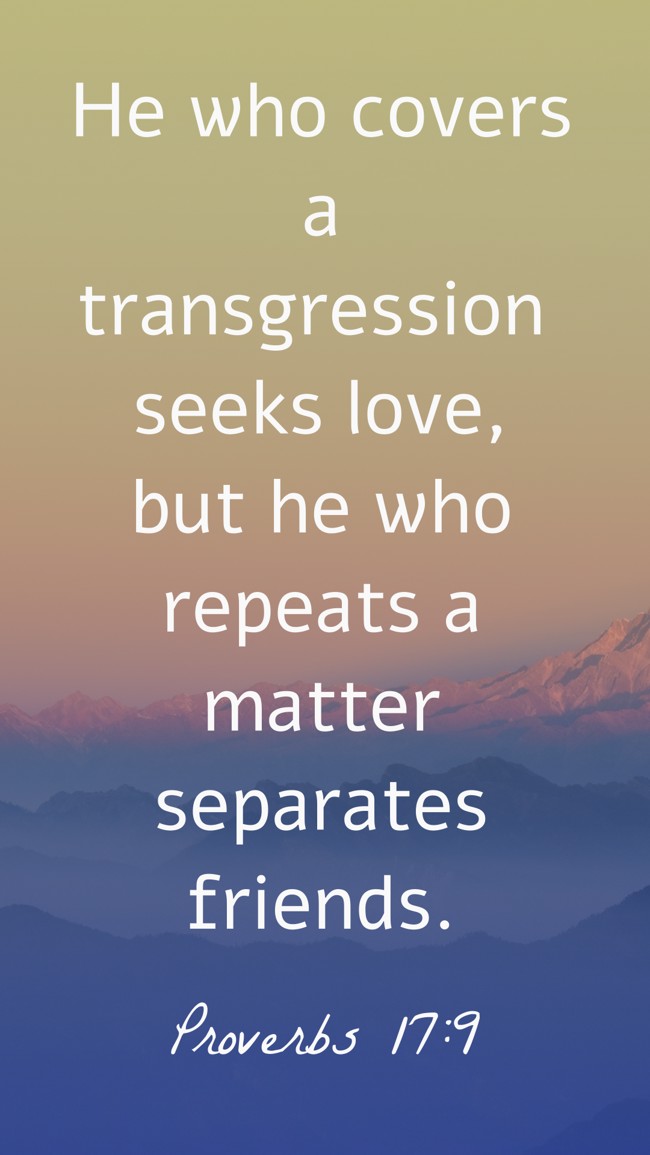 He who covers a transgression seeks love, but he who repeats a matter separates friends. - Proverbs 17:9