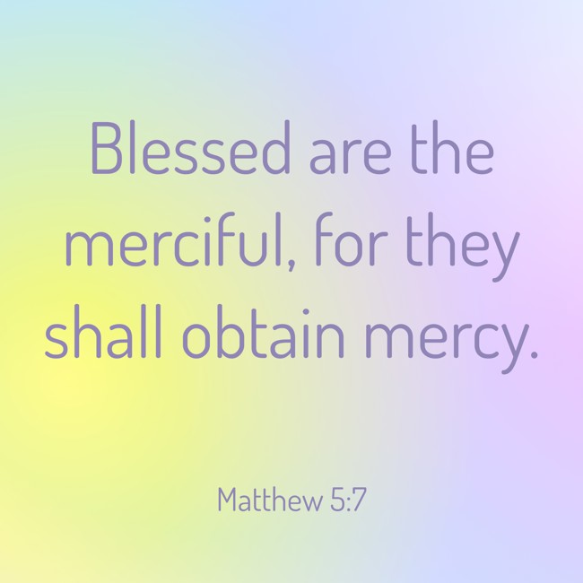 Blessed are the merciful, for they shall obtain mercy. - Matthew 5:7