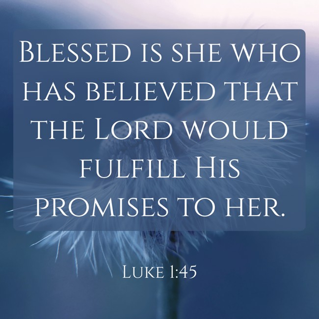  Blessed is she who has believed that the Lord would fulfill His promises to her.   - Luke 1:45 