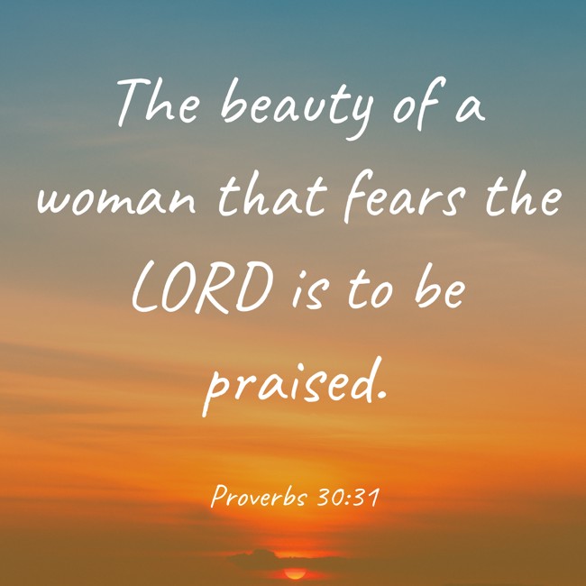  The beauty of a woman that fears the LORD is to be praised.   - Proverbs 30:31 