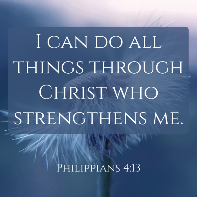  I can do all things through Christ who strengthens me.   - Philippians 4:13 
