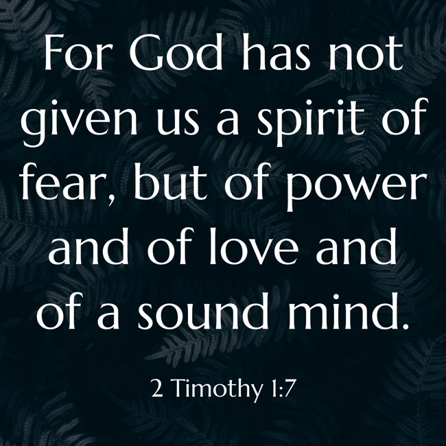 For God has not given us a spirit of fear, but of power and of love and of a sound mind. - 2 Timothy 1:7