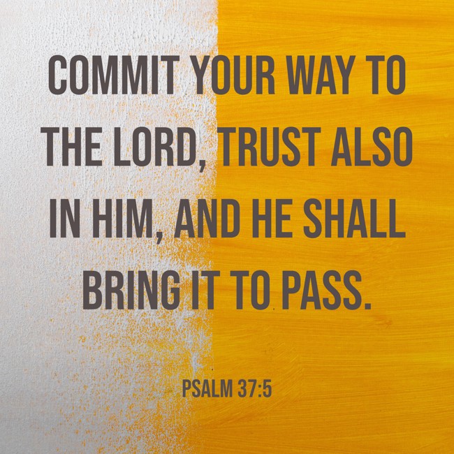 Commit your way to the LORD, trust also in Him, and He shall bring it to pass. - Psalm 37:5