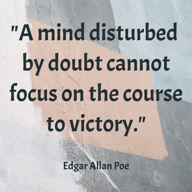 A mind disturbed by doubt cannot focus on the course to victory. - Edgar Allan Poe