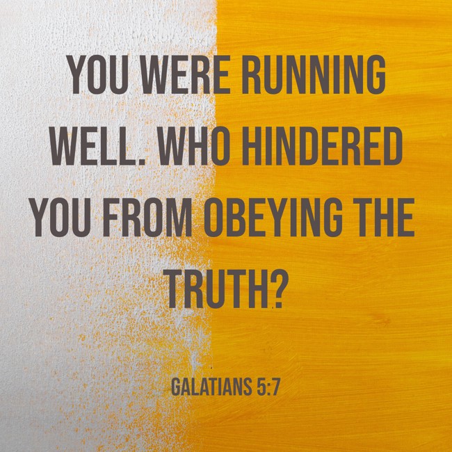 You were running well. Who hindered you from obeying the truth? - Galatians 5:7