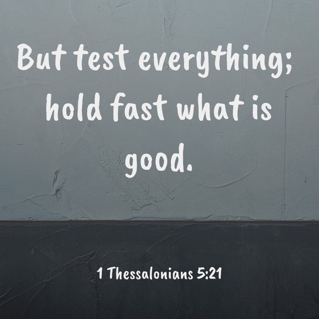 But test everything; hold fast what is good. - 1 Thessalonians 5:21