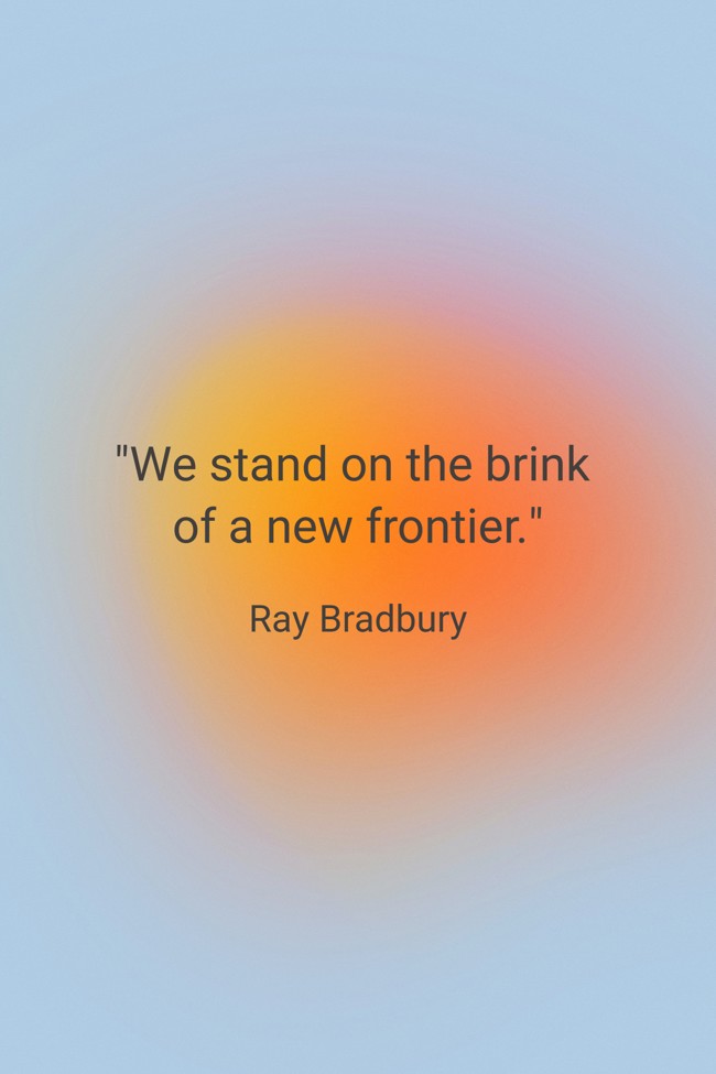 We stand on the brink of a new frontier. - Ray Bradbury