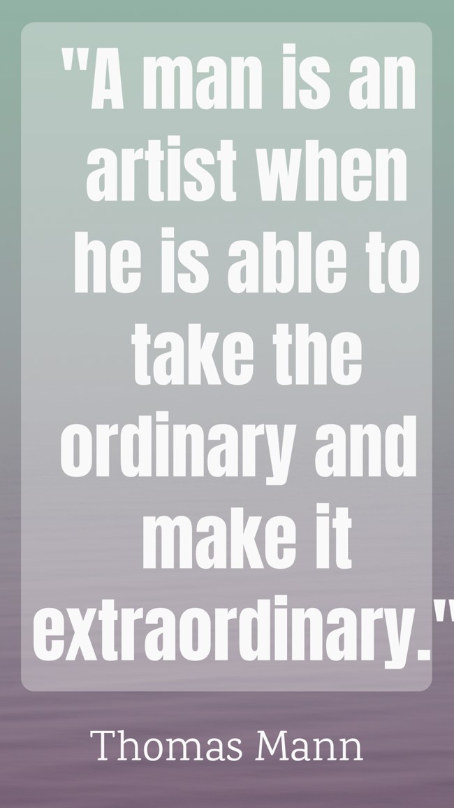 A man is an artist when he is able to take the ordinary and make it extraordinary. - Thomas Mann