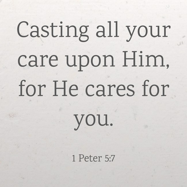 Casting all your care upon Him, for He cares for you. - 1 Peter 5:7