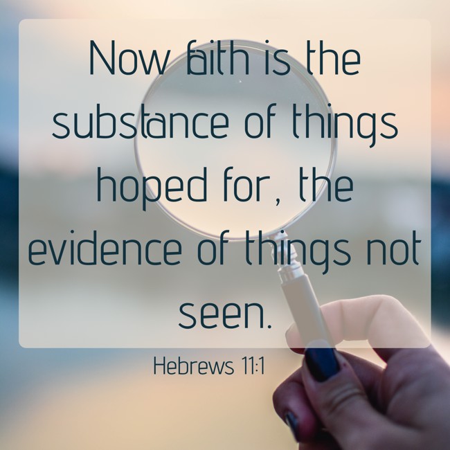 Now faith is the substance of things hoped for, the evidence of things not seen. - Hebrews 11:1