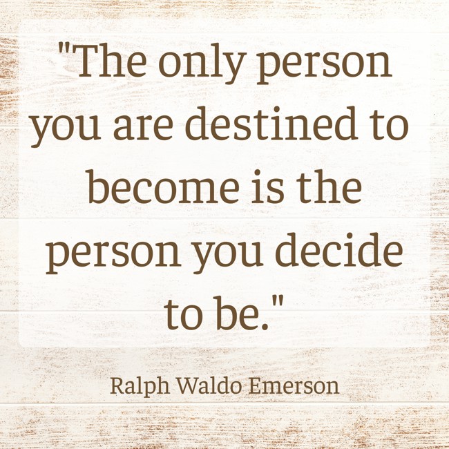 The only person you are destined to become is the person you decide to be. - Ralph Waldo Emerson