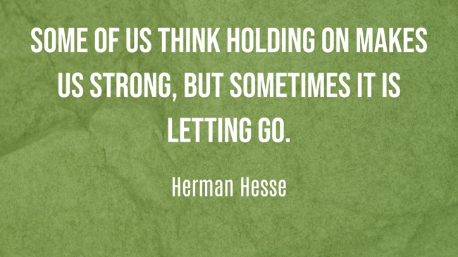 Some of us think holding on makes us strong, but sometimes it is letting go. - Herman Hesse