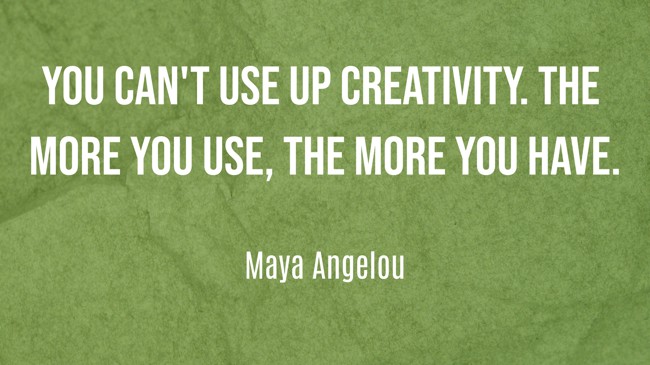You can't use up creativity. The more you use, the more you have. - Maya Angelou
