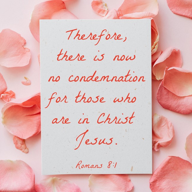 Therefore, there is now no condemnation for those who are in Christ Jesus. - Romans 8:1