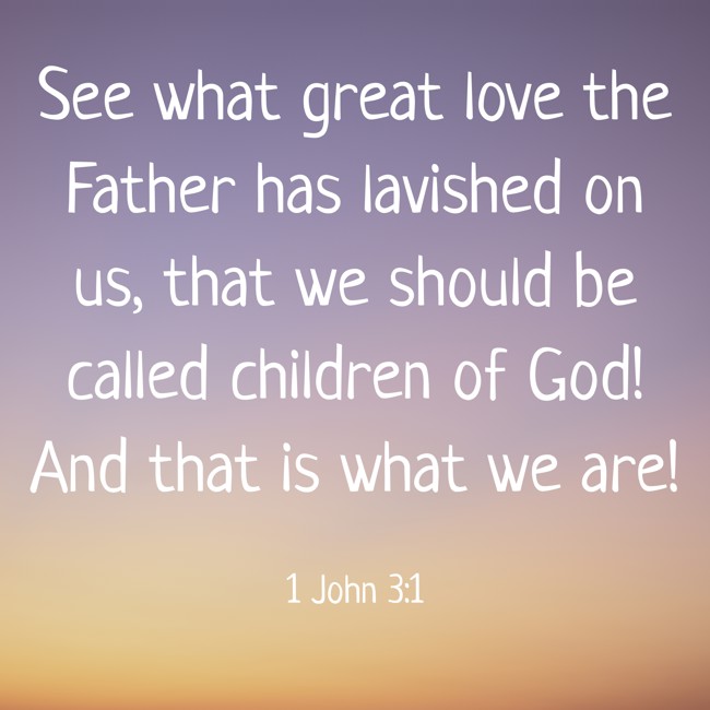 See what great love the Father has lavished on us, that we should be called children of God! And that is what we are! - 1 John 3:1