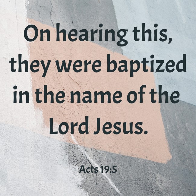 On hearing this, they were baptized in the name of the Lord Jesus. - Acts 19:5