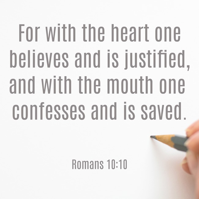 For with the heart one believes and is justified, and with the mouth one confesses and is saved. - Romans 10:10