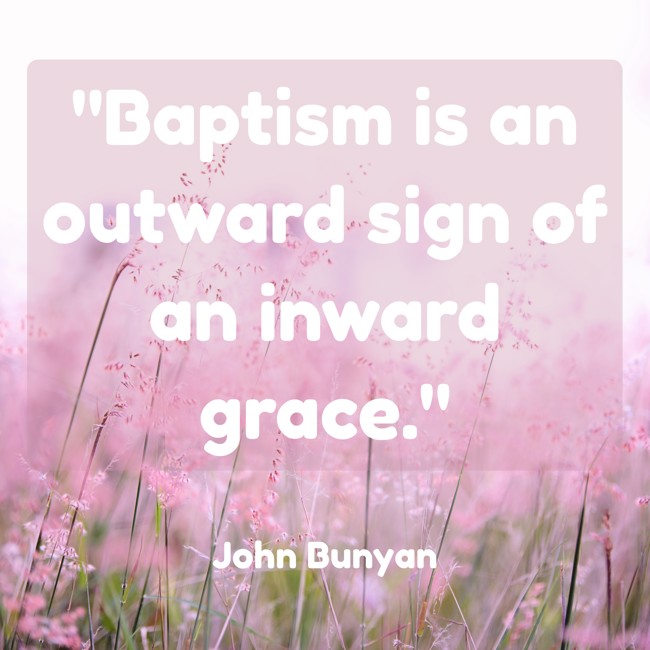 Baptism is an outward sign of an inward grace. - John Bunyan