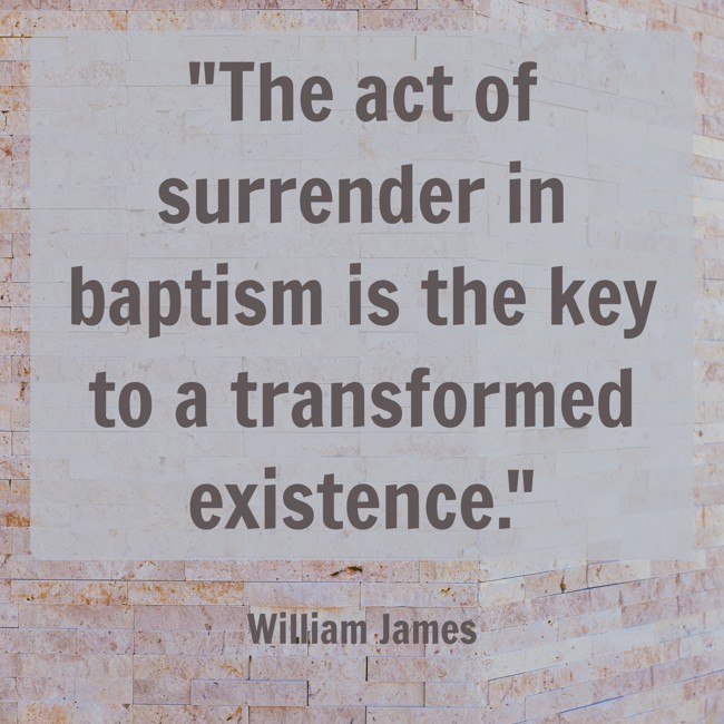 The act of surrender in baptism is the key to a transformed existence. - William James