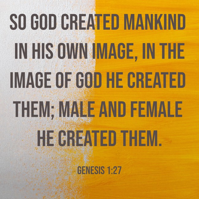 So God created mankind in his own image, in the image of God he created them; male and female he created them. - Genesis 1:27