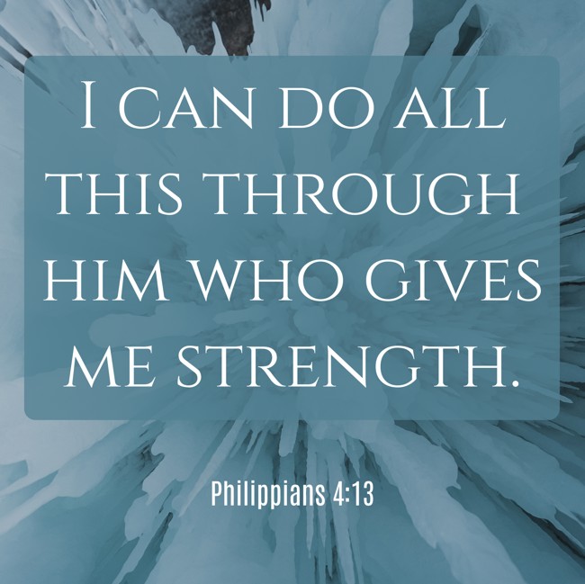 I can do all this through him who gives me strength. - Philippians 4:13