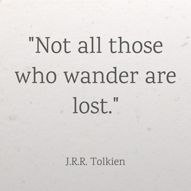 Not all those who wander are lost. - J.R.R. Tolkien