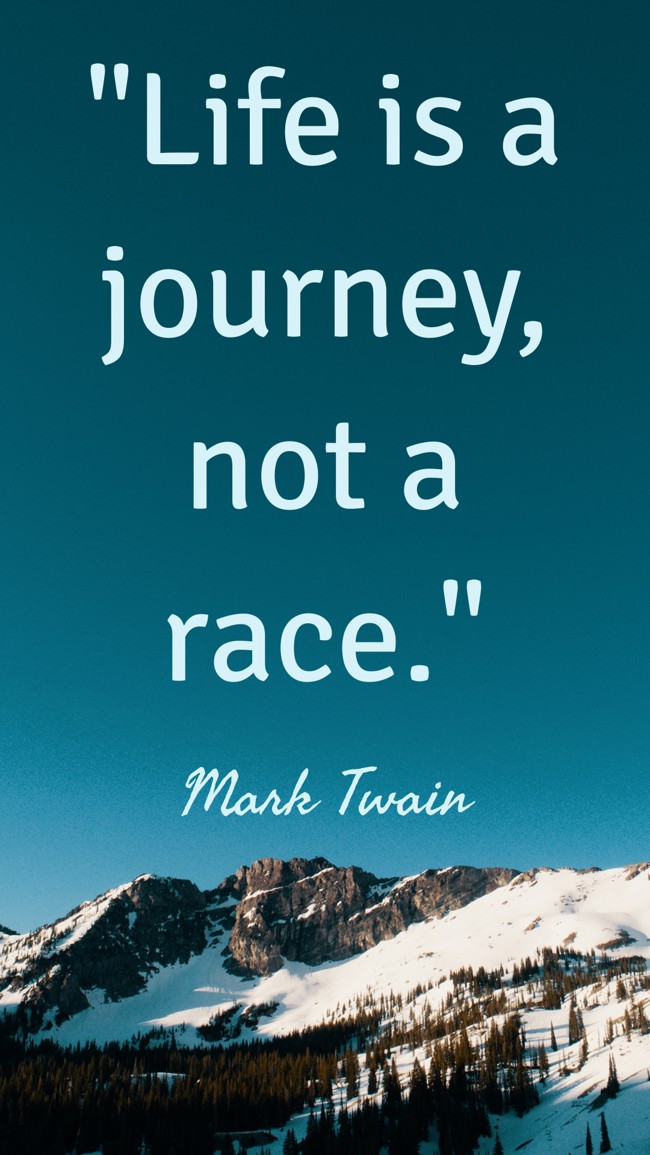Life is a journey, not a race. - Mark Twain