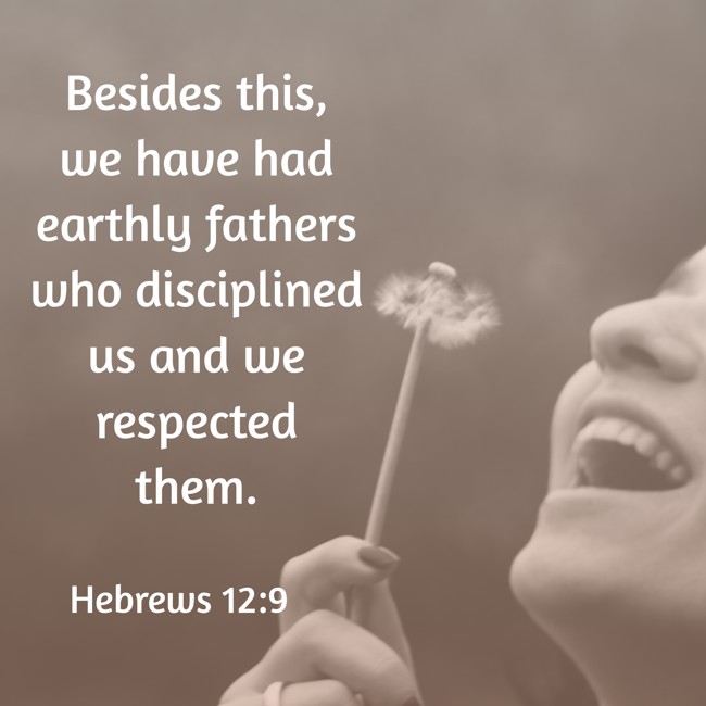 Besides this, we have had earthly fathers who disciplined us and we respected them. - Hebrews 12:9
