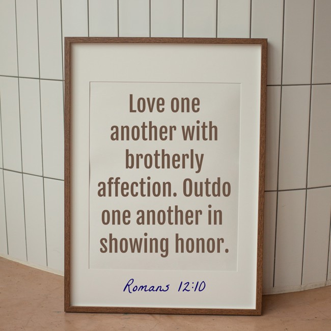 Love one another with brotherly affection. Outdo one another in showing honor. - Romans 12:10