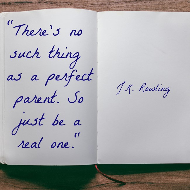 There’s no such thing as a perfect parent. So just be a real one. - J.K. Rowling