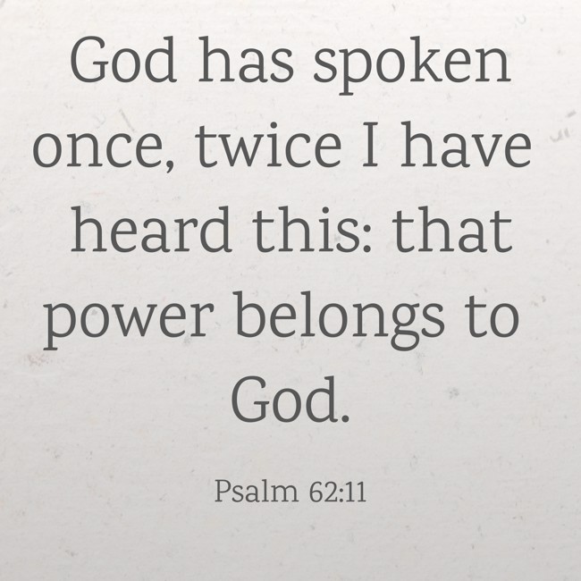 God has spoken once, twice I have heard this: that power belongs to God.   - Psalm 62:11 
