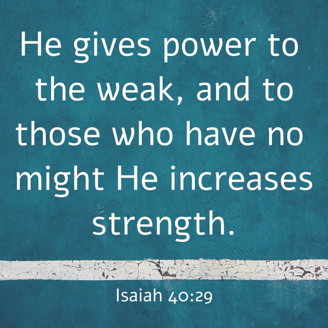  He gives power to the weak, and to those who have no might He increases strength.   - Isaiah 40:29 