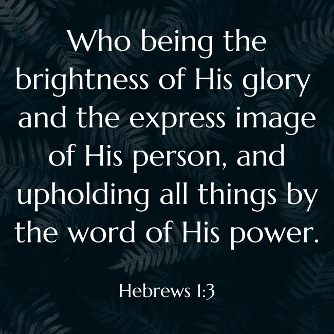  Who being the brightness of His glory and the express image of His person, and upholding all things by the word of His power.   - Hebrews 1:3 