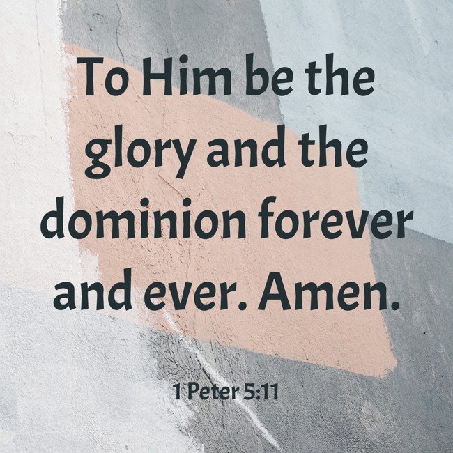  To Him be the glory and the dominion forever and ever. Amen.   - 1 Peter 5:11 