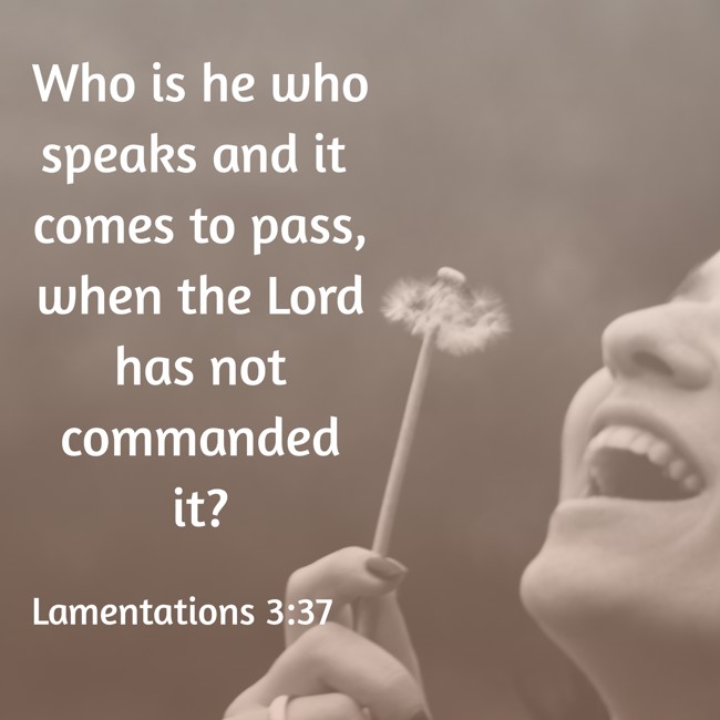  Who is he who speaks and it comes to pass, when the Lord has not commanded it?   - Lamentations 3:37 