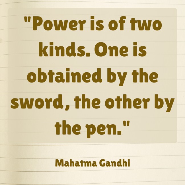  Power is of two kinds. One is obtained by the sword, the other by the pen.   - Mahatma Gandhi 