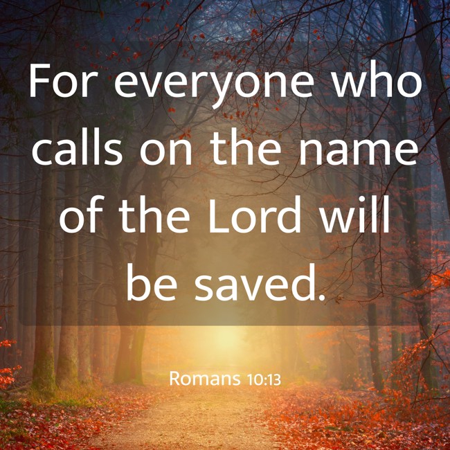For everyone who calls on the name of the Lord will be saved. - Romans 10:13
