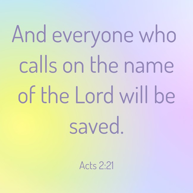 And everyone who calls on the name of the Lord will be saved. - Acts 2:21