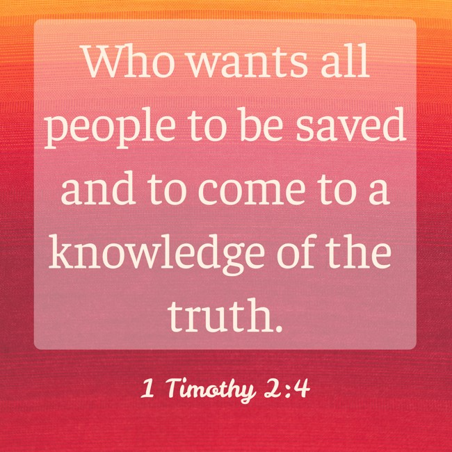 Who wants all people to be saved and to come to a knowledge of the truth. - 1 Timothy 2:4