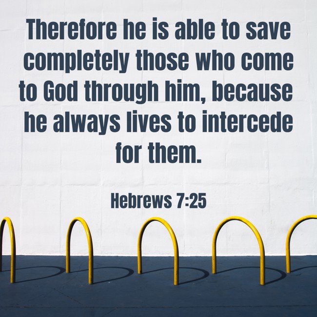 Therefore he is able to save completely those who come to God through him, because he always lives to intercede for them. - Hebrews 7:25