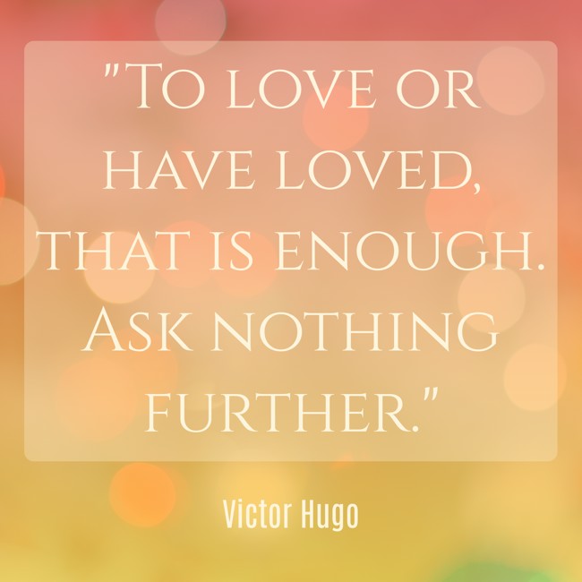 To love or have loved, that is enough. Ask nothing further. - Victor Hugo