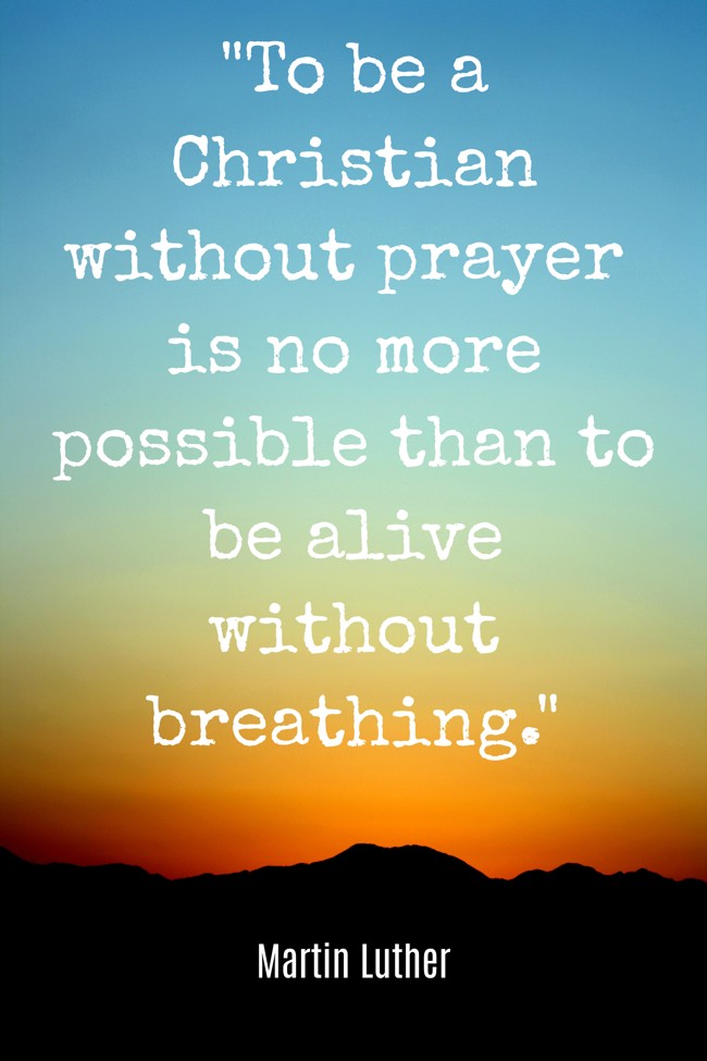 To be a Christian without prayer is no more possible than to be alive without breathing. - Martin Luther